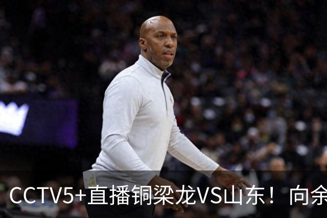 CCTV5+直播铜梁龙VS山东！向余望冲击彭啸，依木兰PK张志雄
