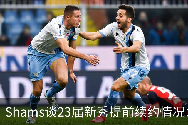 Shams谈23届新秀提前续约情况：奥萨尔和米勒将和球队开启谈判