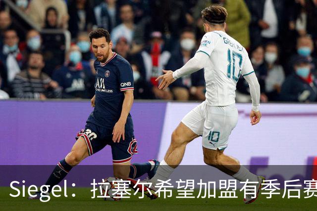 Siegel：拉塞尔希望加盟有季后赛竞争力的球队
